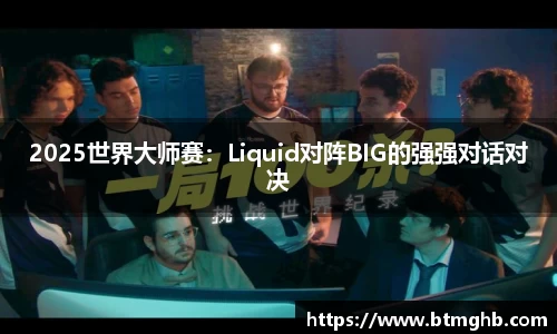 2025世界大师赛：Liquid对阵BIG的强强对话对决