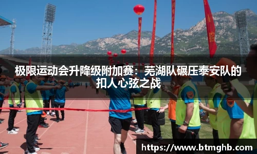 极限运动会升降级附加赛：芜湖队碾压泰安队的扣人心弦之战