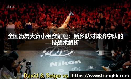 全国街舞大赛小组赛前瞻：新乡队对阵济宁队的技战术解析
