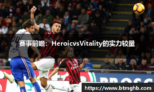 赛事前瞻：HeroicvsVitality的实力较量