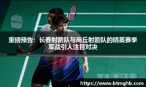 重磅预告：长春射箭队与商丘射箭队的精英赛季军战引人注目对决