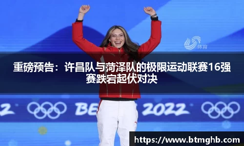 重磅预告：许昌队与菏泽队的极限运动联赛16强赛跌宕起伏对决
