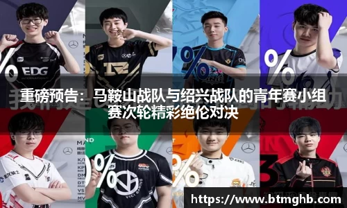 重磅预告：马鞍山战队与绍兴战队的青年赛小组赛次轮精彩绝伦对决