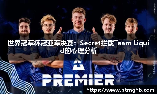 世界冠军杯冠亚军决赛：Secret拦截Team Liquid的心理分析
