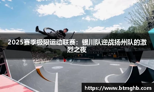 2025赛季极限运动联赛：银川队迎战扬州队的激烈之夜