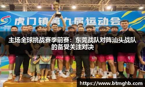 主场全球挑战赛季前赛：东莞战队对阵汕头战队的备受关注对决