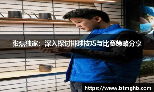 张磊独家：深入探讨排球技巧与比赛策略分享