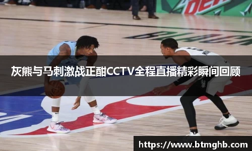 灰熊与马刺激战正酣CCTV全程直播精彩瞬间回顾